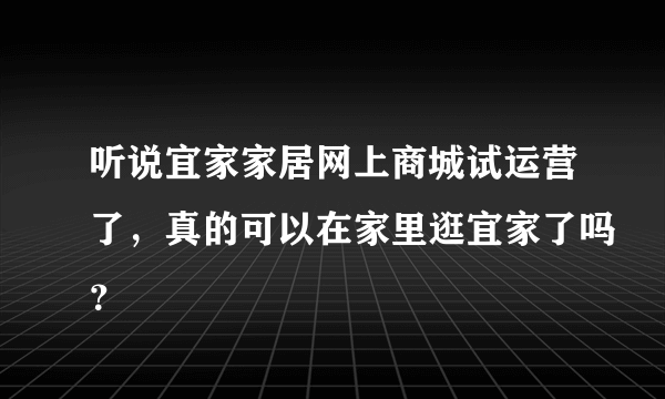 听说宜家家居网上商城试运营了，真的可以在家里逛宜家了吗？