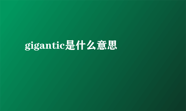 gigantic是什么意思