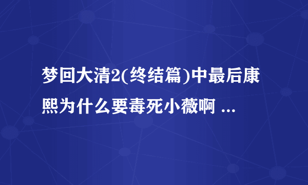 梦回大清2(终结篇)中最后康熙为什么要毒死小薇啊 跟那个遗诏有什么关系啊