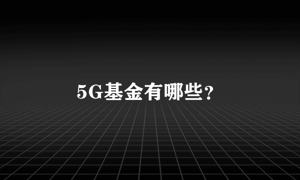 5G基金有哪些？