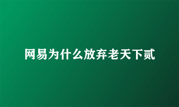 网易为什么放弃老天下贰