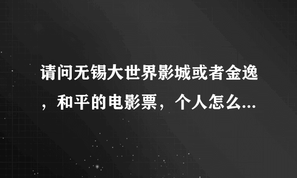 请问无锡大世界影城或者金逸，和平的电影票，个人怎么团购啊？