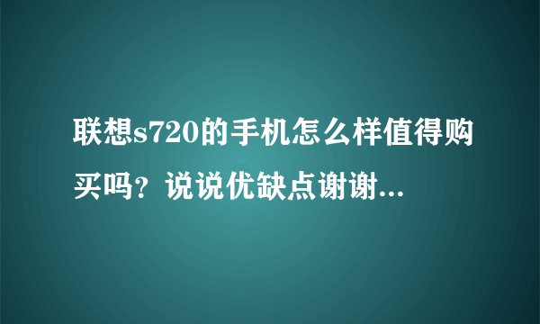 联想s720的手机怎么样值得购买吗？说说优缺点谢谢！！！！男士用！