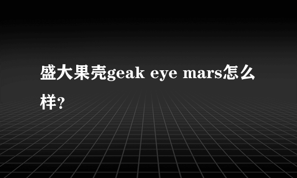 盛大果壳geak eye mars怎么样？