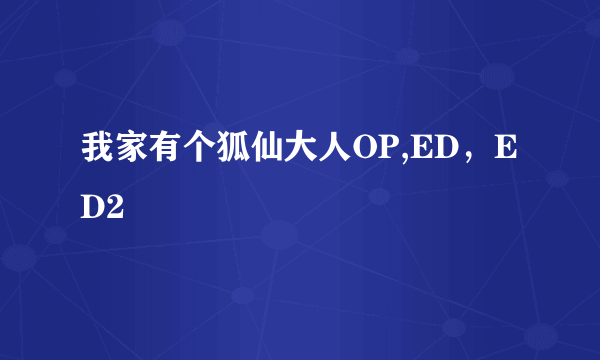 我家有个狐仙大人OP,ED，ED2