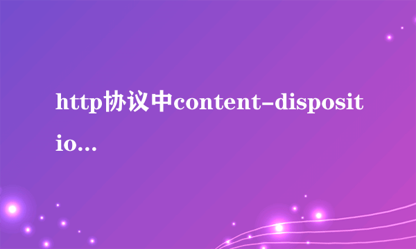 http协议中content-disposition 为form-data;name=;表示什么意思