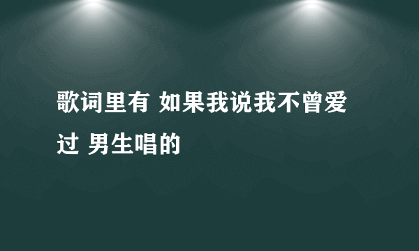 歌词里有 如果我说我不曾爱过 男生唱的