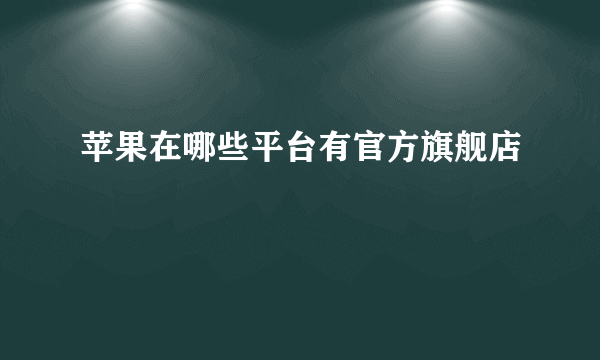 苹果在哪些平台有官方旗舰店