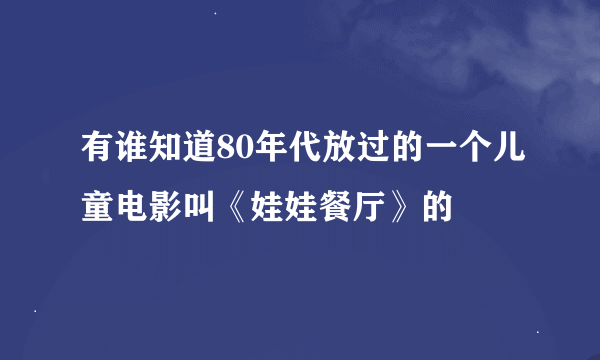 有谁知道80年代放过的一个儿童电影叫《娃娃餐厅》的