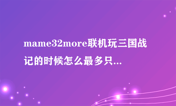 mame32more联机玩三国战记的时候怎么最多只能2个人玩啊