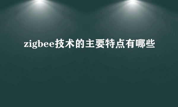 zigbee技术的主要特点有哪些