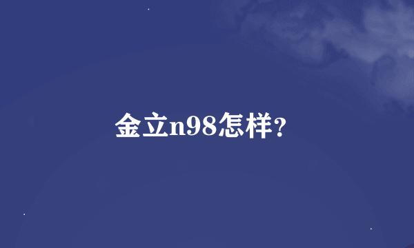 金立n98怎样？