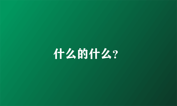 什么的什么？