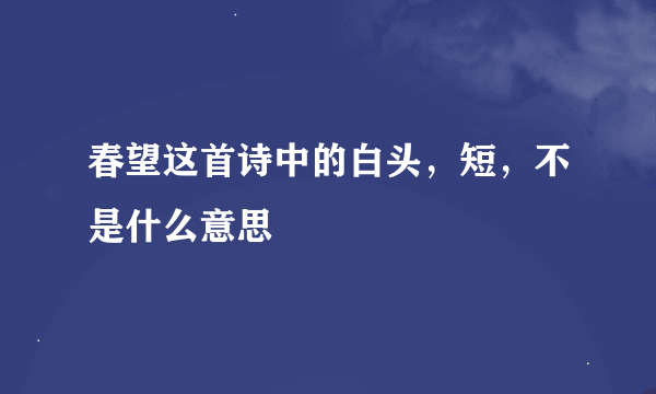 春望这首诗中的白头，短，不是什么意思