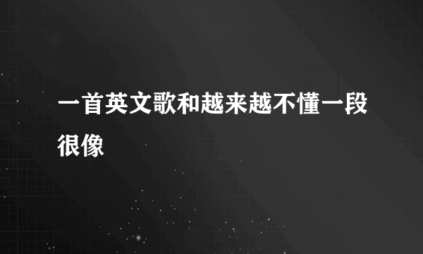 一首英文歌和越来越不懂一段很像