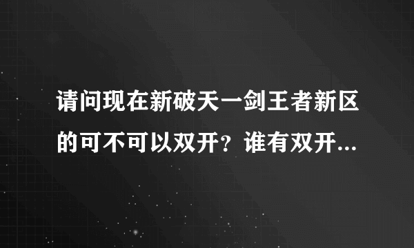 请问现在新破天一剑王者新区的可不可以双开？谁有双开的软件？求个，小弟万分感谢。