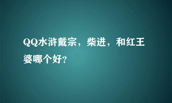 QQ水浒戴宗，柴进，和红王婆哪个好？