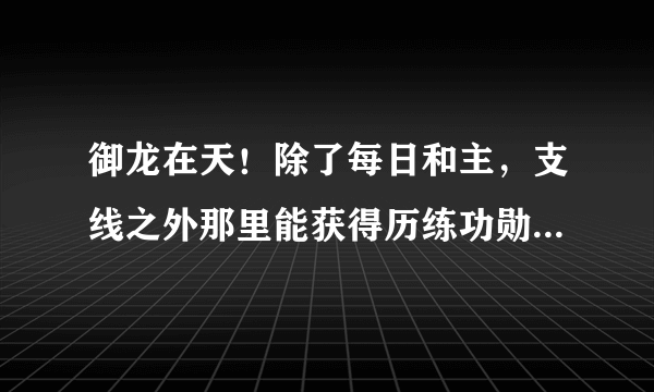 御龙在天！除了每日和主，支线之外那里能获得历练功勋！…江湖术士除外………