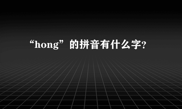 “hong”的拼音有什么字？