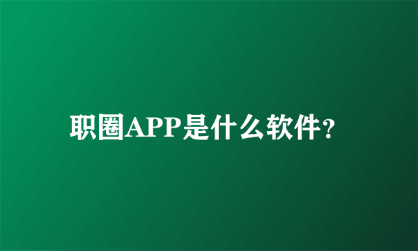 职圈APP是什么软件？