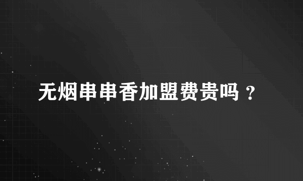 无烟串串香加盟费贵吗 ？