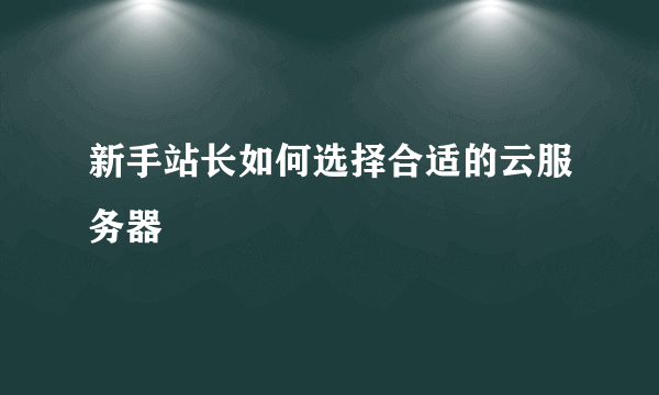 新手站长如何选择合适的云服务器