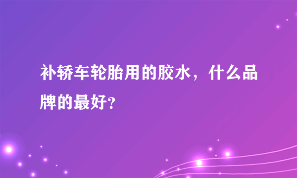 补轿车轮胎用的胶水，什么品牌的最好？