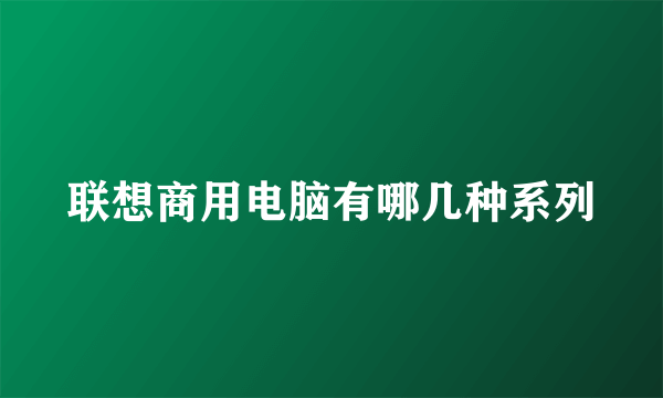 联想商用电脑有哪几种系列