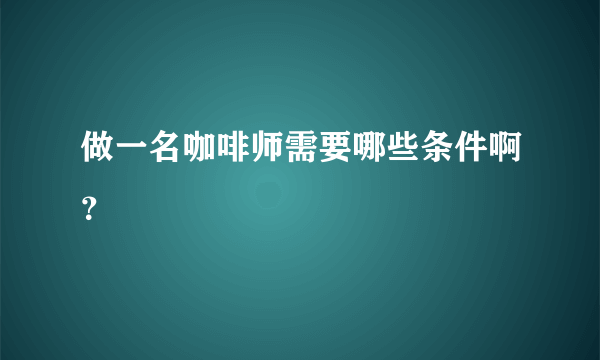 做一名咖啡师需要哪些条件啊？