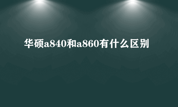 华硕a840和a860有什么区别