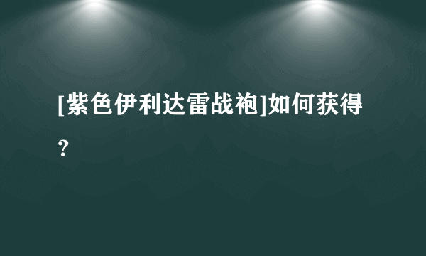 [紫色伊利达雷战袍]如何获得？