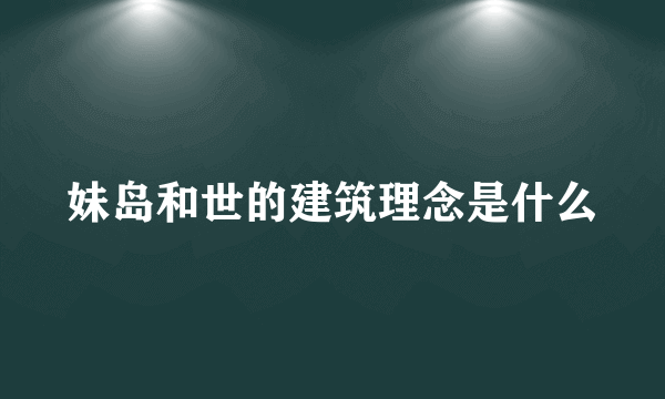 妹岛和世的建筑理念是什么