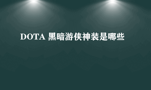 DOTA 黑暗游侠神装是哪些