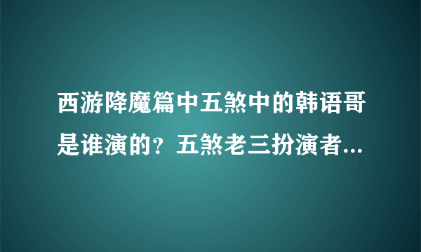 西游降魔篇中五煞中的韩语哥是谁演的？五煞老三扮演者卢正雨介绍