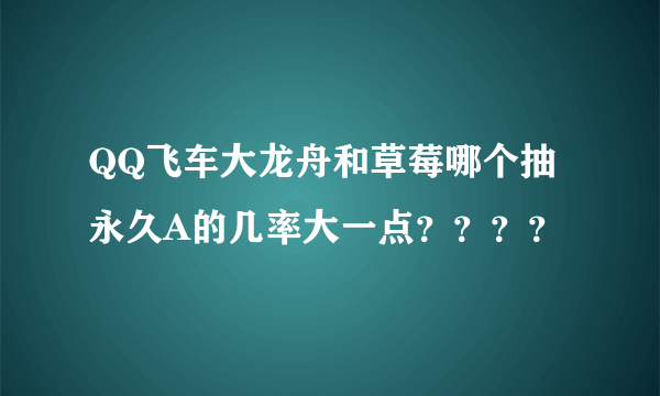 QQ飞车大龙舟和草莓哪个抽永久A的几率大一点？？？？