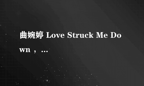 曲婉婷 Love Struck Me Down ，life is a struggle 中英歌词