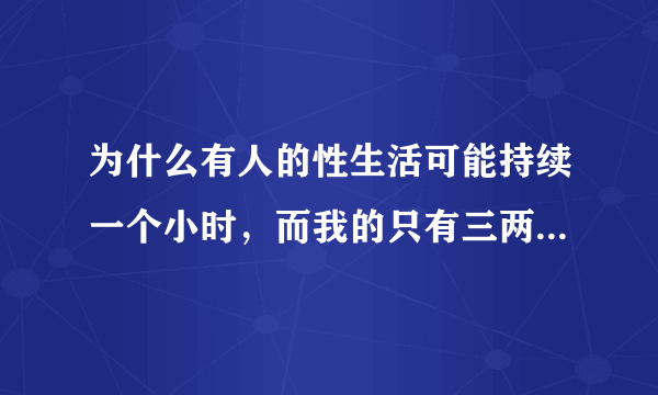 为什么有人的性生活可能持续一个小时，而我的只有三两分钟呢？