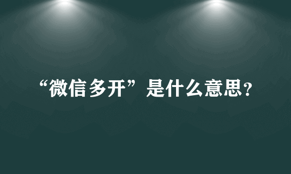 “微信多开”是什么意思？