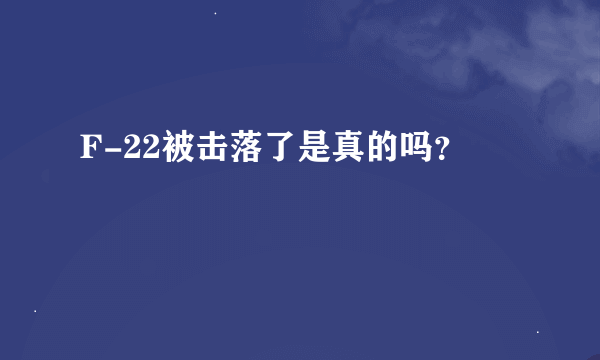 F-22被击落了是真的吗？