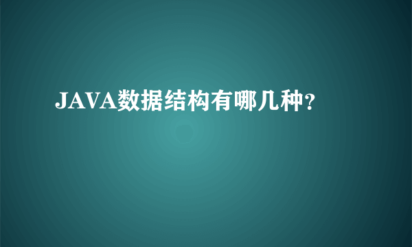 JAVA数据结构有哪几种？