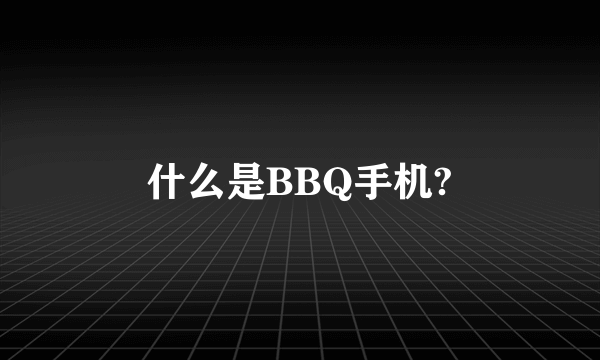 什么是BBQ手机?