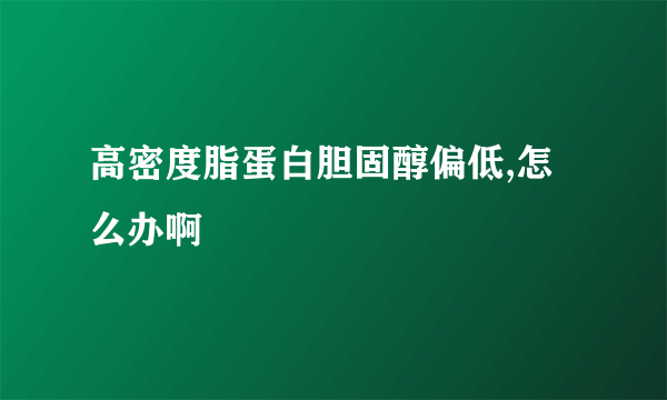 高密度脂蛋白胆固醇偏低,怎么办啊