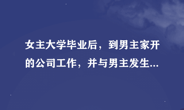 女主大学毕业后，到男主家开的公司工作，并与男主发生感情的爱情大陆剧