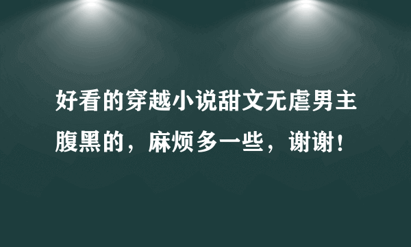 好看的穿越小说甜文无虐男主腹黑的，麻烦多一些，谢谢！