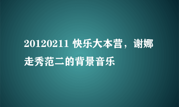 20120211 快乐大本营，谢娜走秀范二的背景音乐