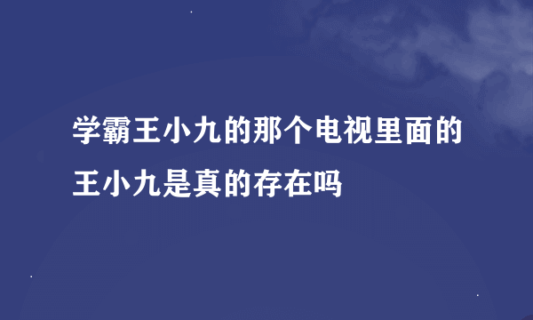 学霸王小九的那个电视里面的王小九是真的存在吗