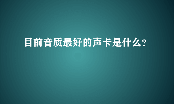 目前音质最好的声卡是什么？