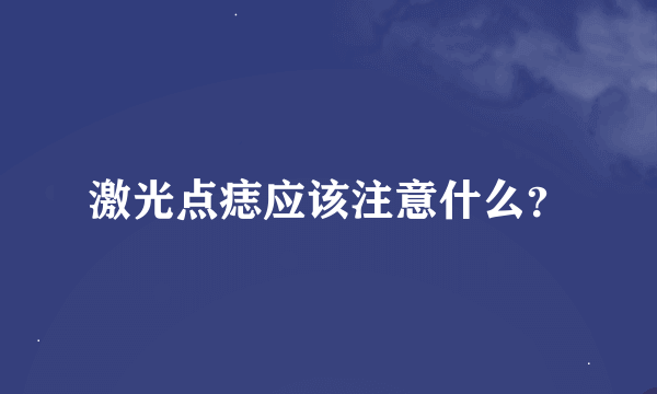 激光点痣应该注意什么？