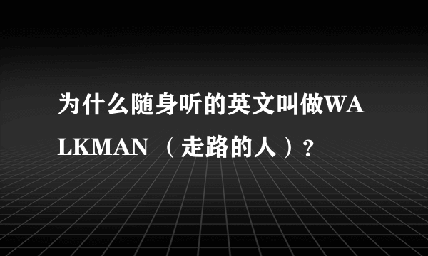 为什么随身听的英文叫做WALKMAN （走路的人）？