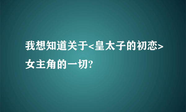 我想知道关于<皇太子的初恋>女主角的一切?